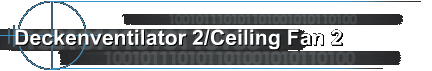 Deckenventilator 2/Ceiling Fan 2